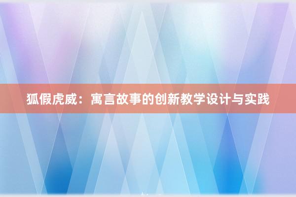 狐假虎威：寓言故事的创新教学设计与实践