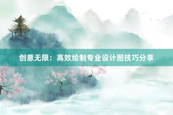 创意无限：高效绘制专业设计图技巧分享