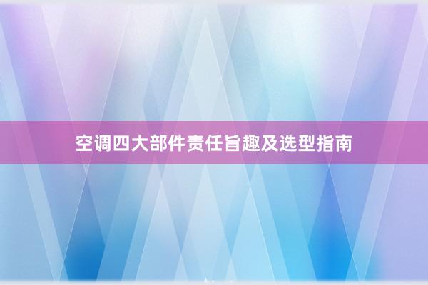 空调四大部件责任旨趣及选型指南