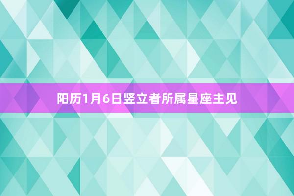 阳历1月6日竖立者所属星座主见