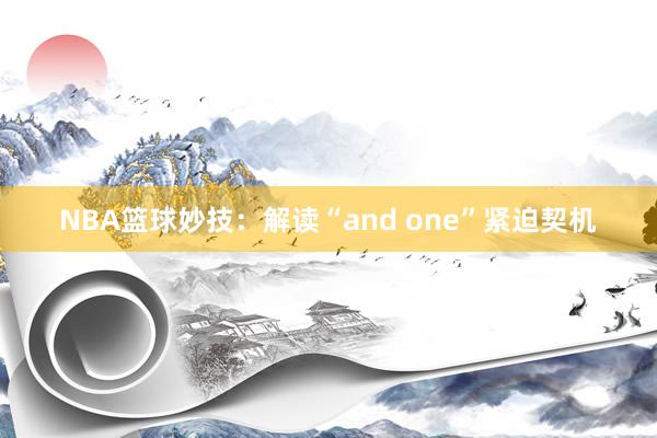 NBA篮球妙技：解读“and one”紧迫契机